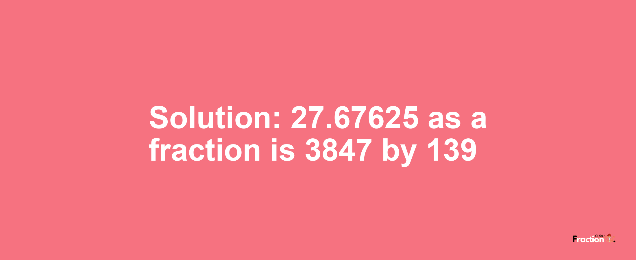 Solution:27.67625 as a fraction is 3847/139